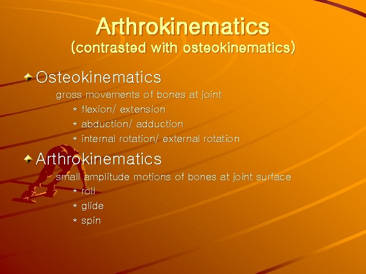 Arthrokinematics (contrasted with osteokinematics) Osteokinematics gross movements of bones at joint * flexion/ extension