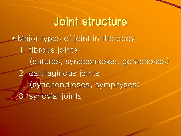Joint structure Major types of joint in the body 1. fibrous joints (sutures, syndesmoses,
