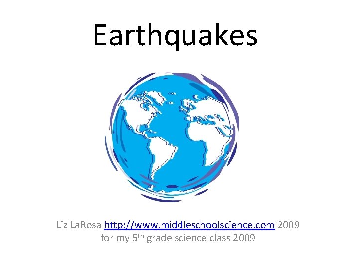Earthquakes Liz La. Rosa http: //www. middleschoolscience. com 2009 for my 5 th grade