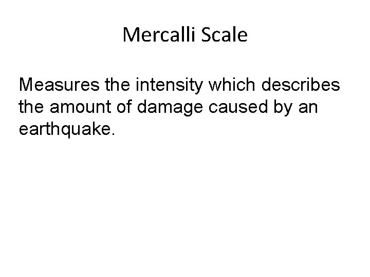 Mercalli Scale Measures the intensity which describes the amount of damage caused by an