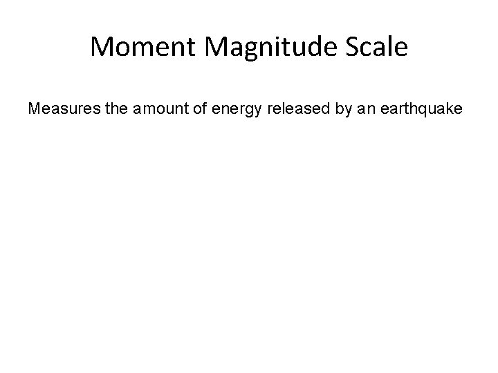 Moment Magnitude Scale Measures the amount of energy released by an earthquake 