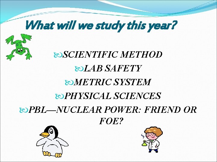 What will we study this year? SCIENTIFIC METHOD LAB SAFETY METRIC SYSTEM PHYSICAL SCIENCES