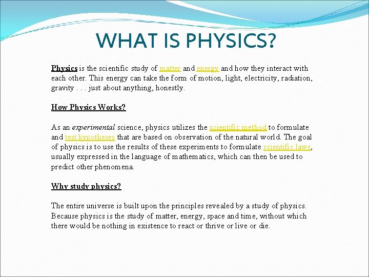 WHAT IS PHYSICS? Physics is the scientific study of matter and energy and how