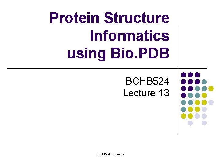 Protein Structure Informatics using Bio. PDB BCHB 524 Lecture 13 BCHB 524 - Edwards