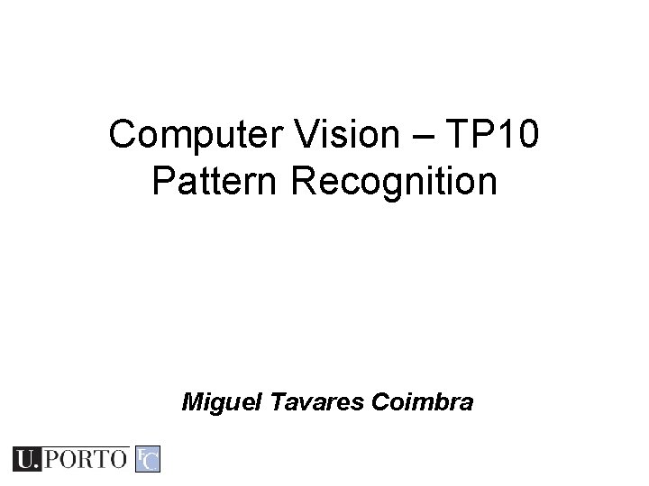 Computer Vision – TP 10 Pattern Recognition Miguel Tavares Coimbra Computer Vision – TP 10 Pattern Recognition Miguel Tavares Coimbra