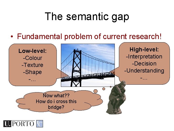 The semantic gap • Fundamental problem of current research! Low-level: -Colour -Texture -Shape -… The semantic gap • Fundamental problem of current research! Low-level: -Colour -Texture -Shape -…