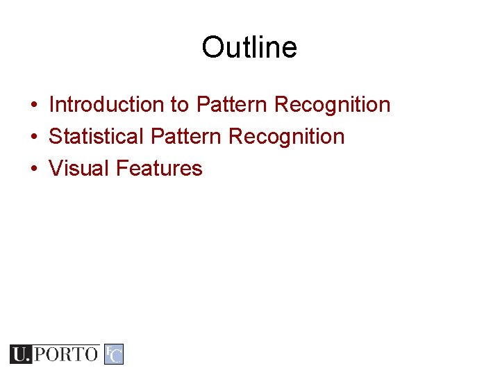 Outline • Introduction to Pattern Recognition • Statistical Pattern Recognition • Visual Features Outline • Introduction to Pattern Recognition • Statistical Pattern Recognition • Visual Features
