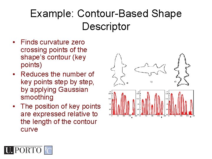 Example: Contour-Based Shape Descriptor • Finds curvature zero crossing points of the shape’s contour Example: Contour-Based Shape Descriptor • Finds curvature zero crossing points of the shape’s contour