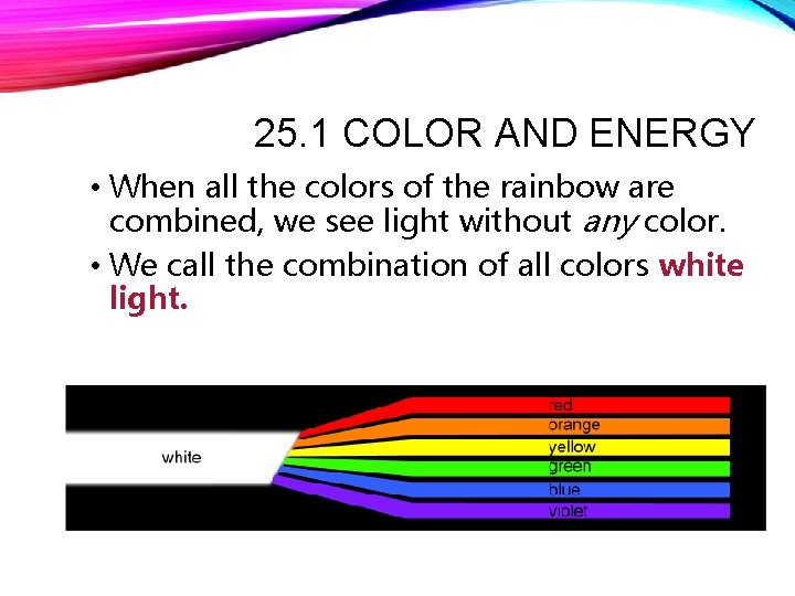 25. 1 COLOR AND ENERGY • When all the colors of the rainbow are