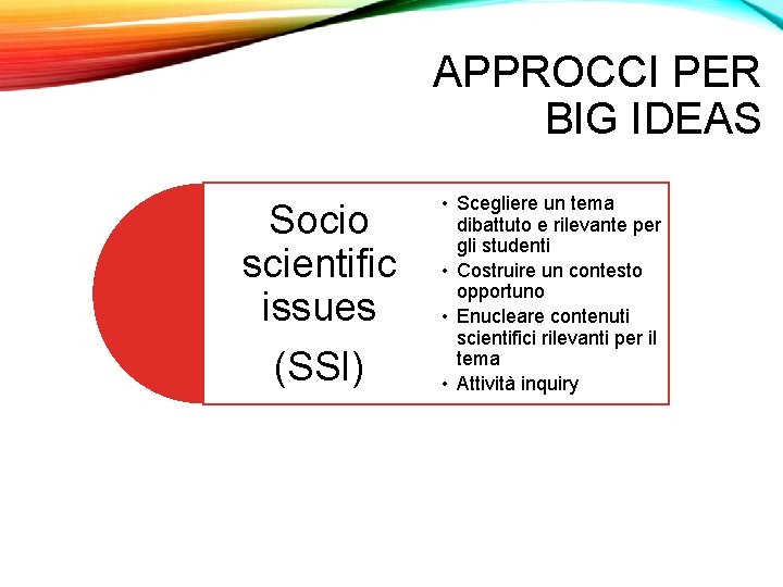 APPROCCI PER BIG IDEAS Socio scientific issues (SSI) • Scegliere un tema dibattuto e