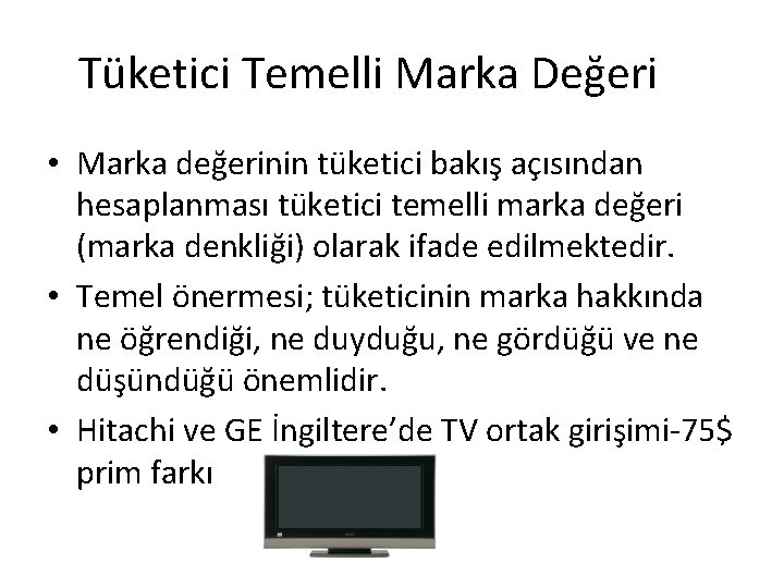 Tüketici Temelli Marka Değeri • Marka değerinin tüketici bakış açısından hesaplanması tüketici temelli marka