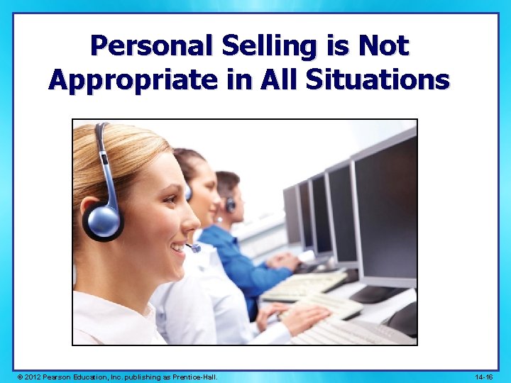 Personal Selling is Not Appropriate in All Situations © 2012 Pearson Education, Inc. publishing