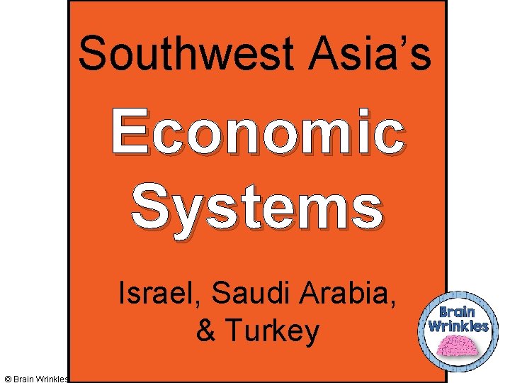 Southwest Asia’s Economic Systems Israel, Saudi Arabia, & Turkey © Brain Wrinkles 