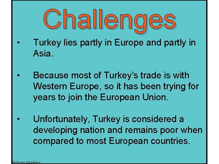 Challenges • Turkey lies partly in Europe and partly in Asia. • Because most