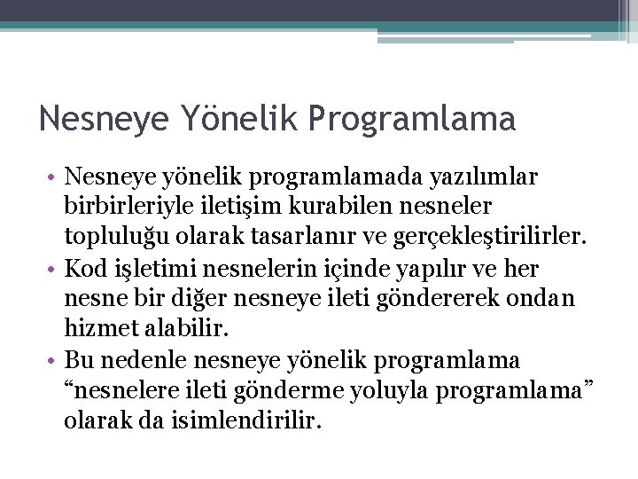 Nesneye Yönelik Programlama • Nesneye yönelik programlamada yazılımlar birbirleriyle iletişim kurabilen nesneler topluluğu olarak