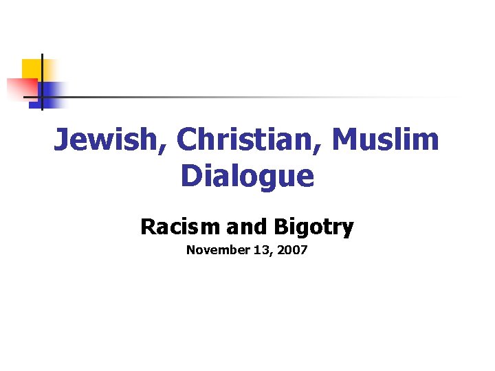 Jewish, Christian, Muslim Dialogue Racism and Bigotry November 13, 2007 