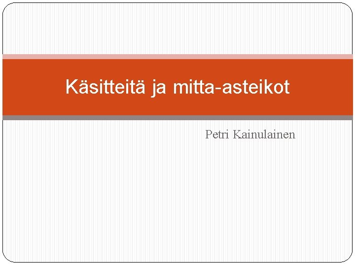 Käsitteitä ja mitta-asteikot Petri Kainulainen 