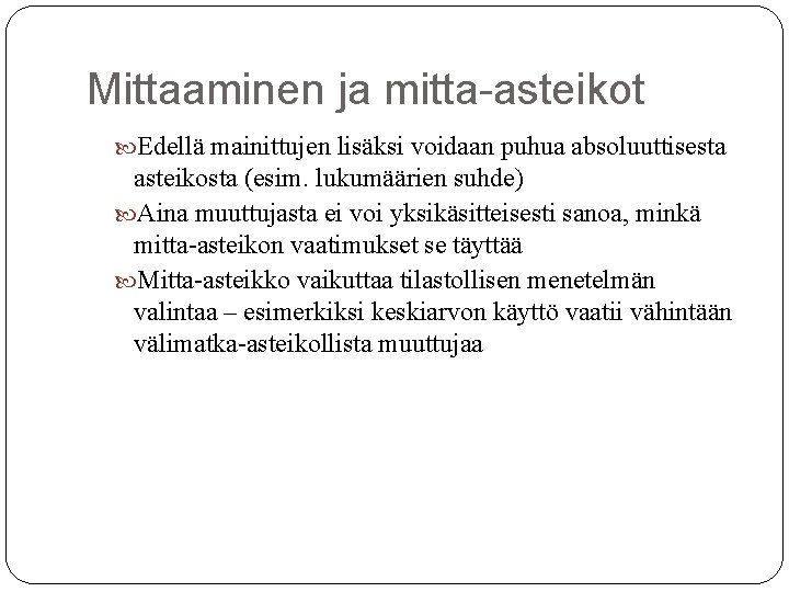Mittaaminen ja mitta-asteikot Edellä mainittujen lisäksi voidaan puhua absoluuttisesta asteikosta (esim. lukumäärien suhde) Aina