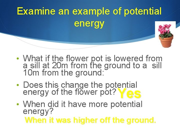 Examine an example of potential energy • What if the flower pot is lowered