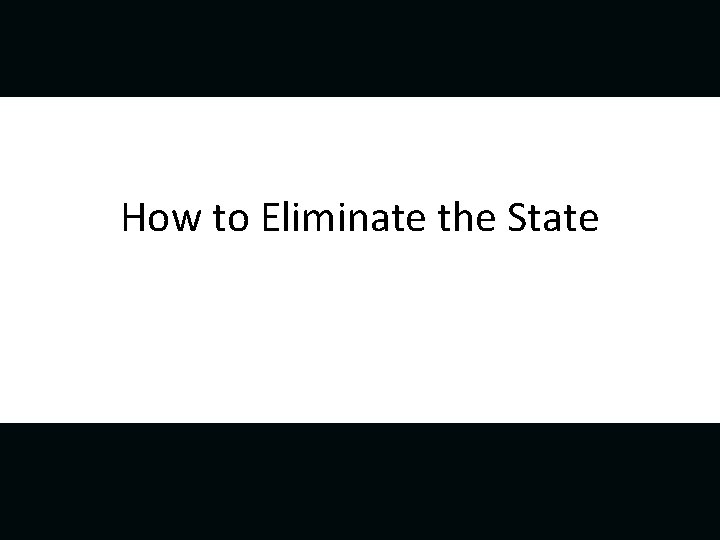 How to Eliminate the State 