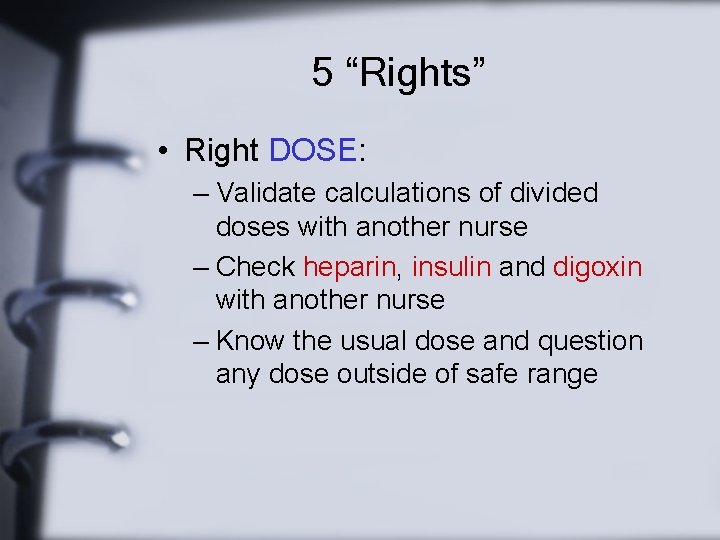 5 “Rights” • Right DOSE: – Validate calculations of divided doses with another nurse