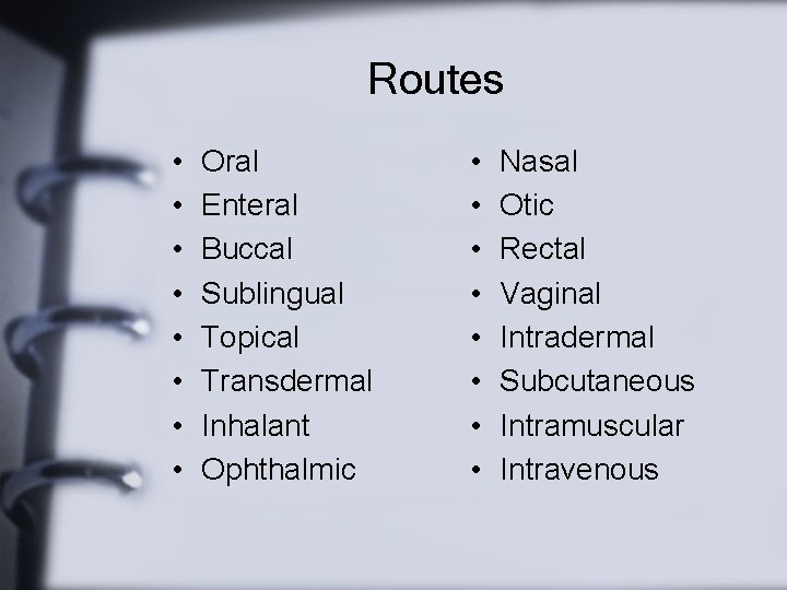 Routes • • Oral Enteral Buccal Sublingual Topical Transdermal Inhalant Ophthalmic • • Nasal