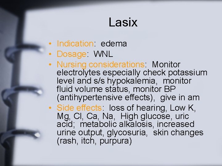 Lasix • Indication: edema • Dosage: WNL • Nursing considerations: Monitor electrolytes especially check