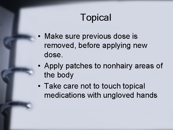Topical • Make sure previous dose is removed, before applying new dose. • Apply