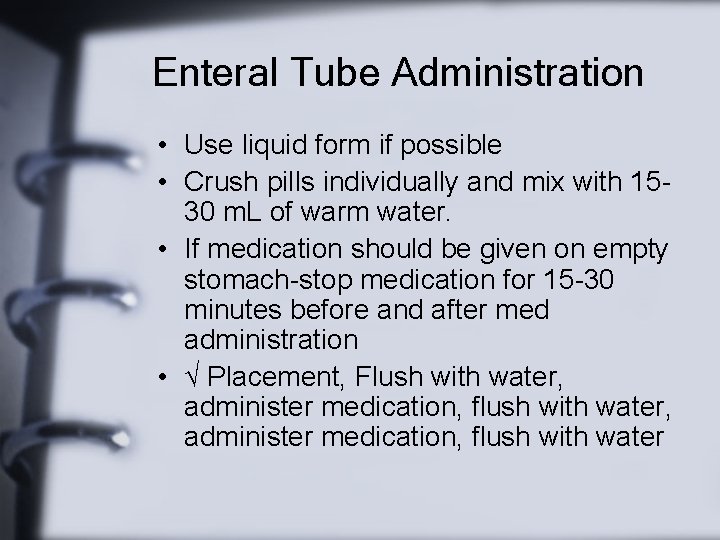 Enteral Tube Administration • Use liquid form if possible • Crush pills individually and