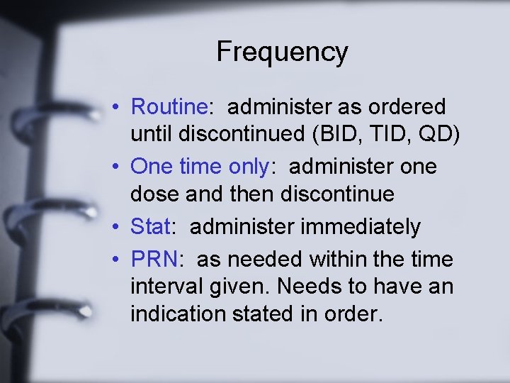Frequency • Routine: administer as ordered until discontinued (BID, TID, QD) • One time