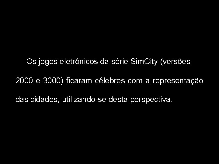 Os jogos eletrônicos da série Sim. City (versões 2000 e 3000) ficaram célebres com