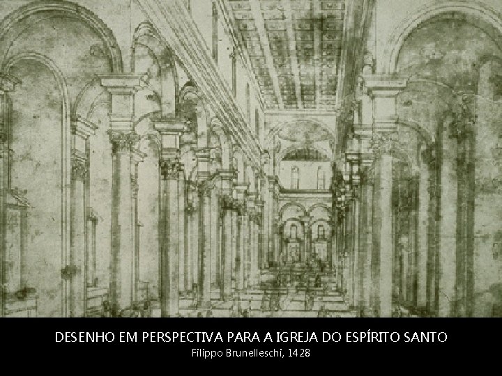 DESENHO EM PERSPECTIVA PARA A IGREJA DO ESPÍRITO SANTO Filippo Brunelleschi, 1428 