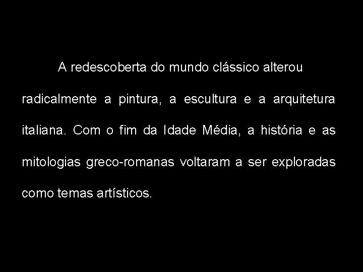 A redescoberta do mundo clássico alterou radicalmente a pintura, a escultura e a arquitetura