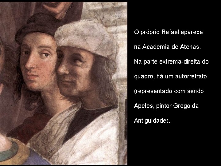O próprio Rafael aparece na Academia de Atenas. Na parte extrema-direita do quadro, há