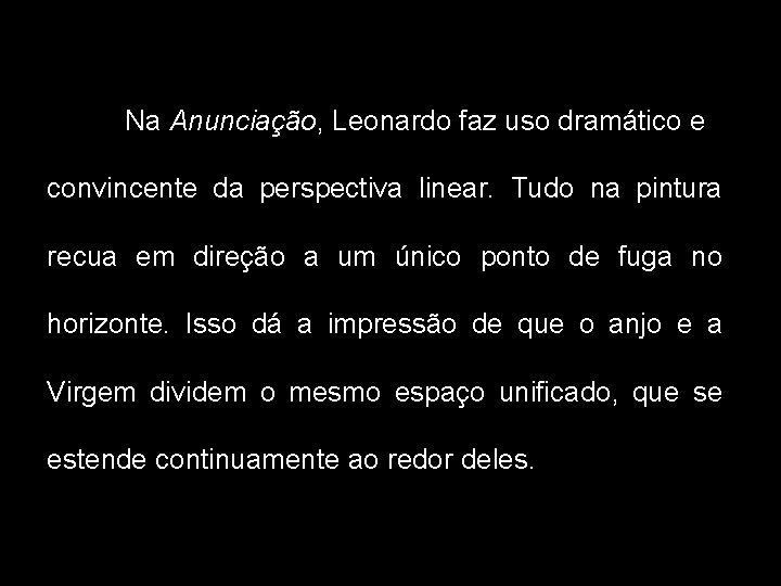 Na Anunciação, Leonardo faz uso dramático e convincente da perspectiva linear. Tudo na pintura