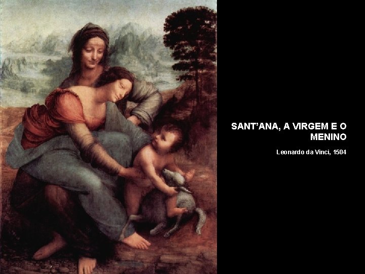 SANT’ANA, A VIRGEM E O MENINO Leonardo da Vinci, 1504 