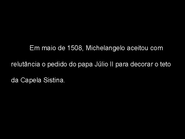 Em maio de 1508, Michelangelo aceitou com relutância o pedido do papa Júlio II