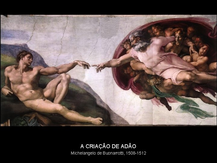 A CRIAÇÃO DE ADÃO Michelangelo de Buonarrotti, 1508 -1512 