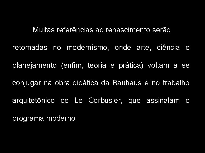 Muitas referências ao renascimento serão retomadas no modernismo, onde arte, ciência e planejamento (enfim,