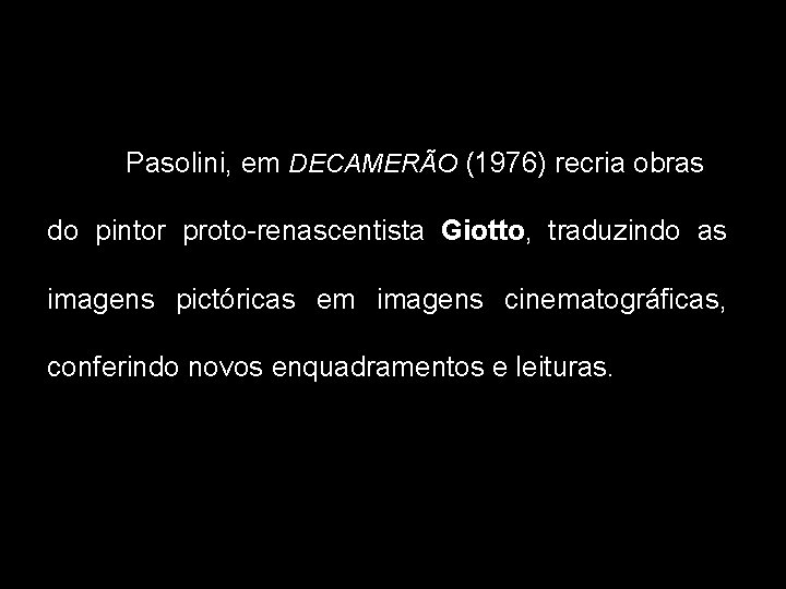 Pasolini, em DECAMERÃO (1976) recria obras do pintor proto-renascentista Giotto, traduzindo as imagens pictóricas