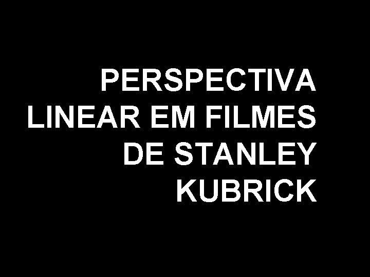 PERSPECTIVA LINEAR EM FILMES DE STANLEY KUBRICK 