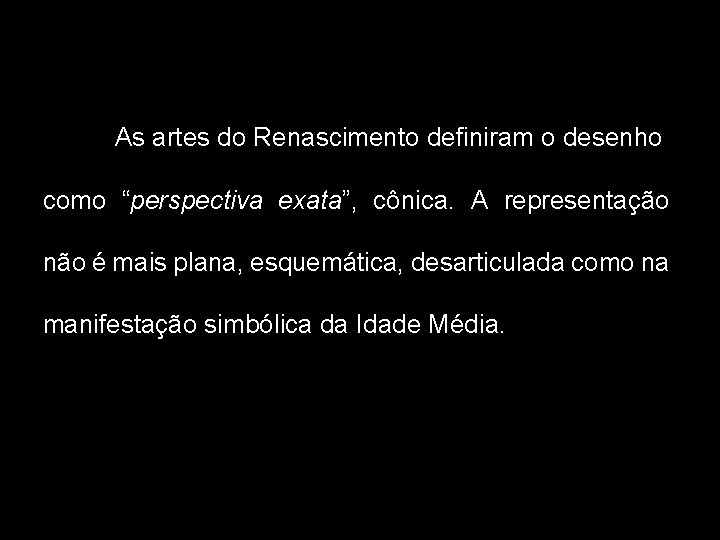 As artes do Renascimento definiram o desenho como “perspectiva exata”, cônica. A representação não