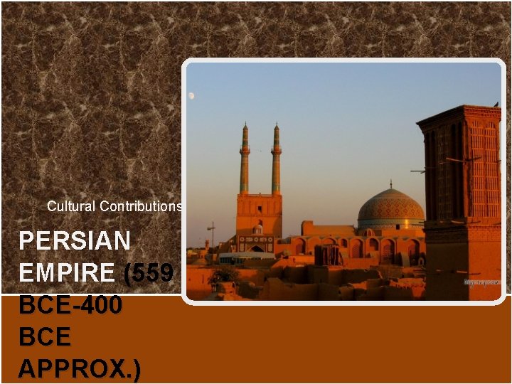 Cultural Contributions PERSIAN EMPIRE (559 BCE-400 BCE APPROX. ) Cultural Contributions PERSIAN EMPIRE (559 BCE-400 BCE APPROX. )