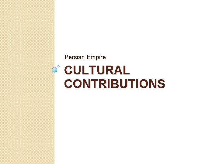 Persian Empire CULTURAL CONTRIBUTIONS Persian Empire CULTURAL CONTRIBUTIONS