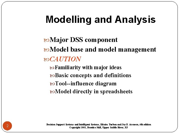 Modelling and Analysis Major DSS component Model base and model management CAUTION Familiarity with