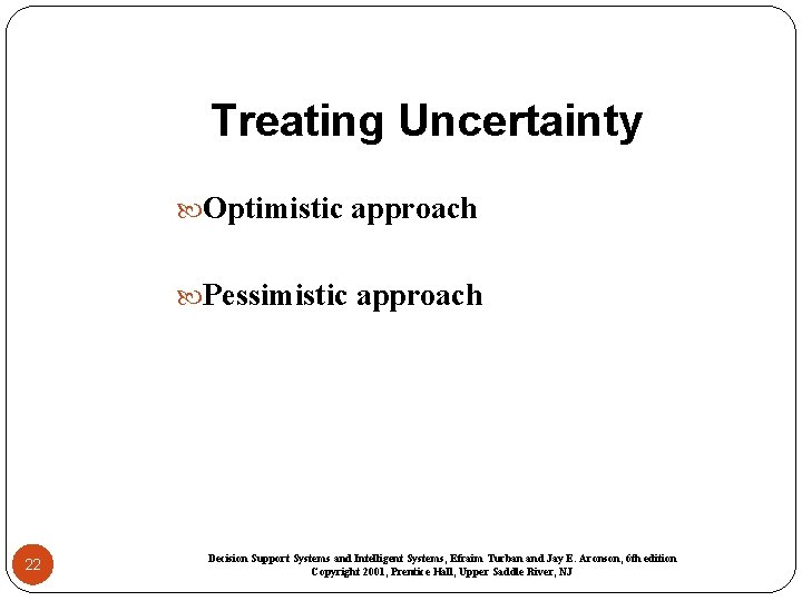 Treating Uncertainty Optimistic approach Pessimistic approach 22 Decision Support Systems and Intelligent Systems, Efraim