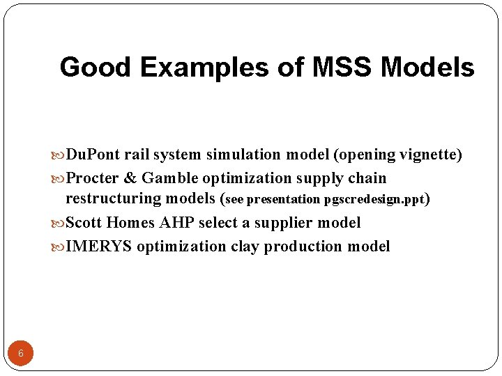 Good Examples of MSS Models Du. Pont rail system simulation model (opening vignette) Procter