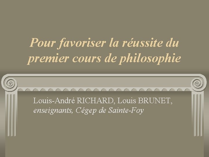 Pour favoriser la réussite du premier cours de philosophie Louis-André RICHARD, Louis BRUNET, enseignants,