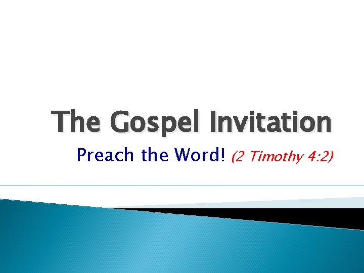 The Gospel Invitation Preach the Word! (2 Timothy 4: 2) 