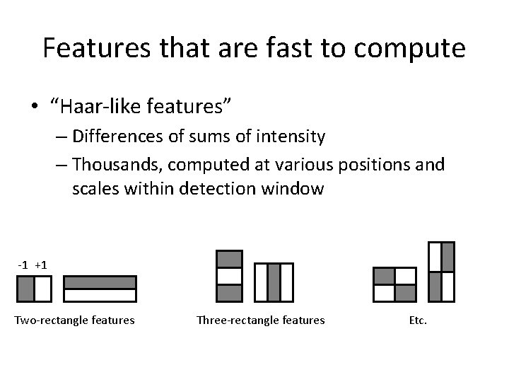 Features that are fast to compute • “Haar-like features” – Differences of sums of